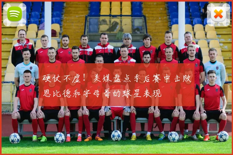 硬仗不虚！美媒盘点季后赛中击败恩比德和字母哥的球星表现