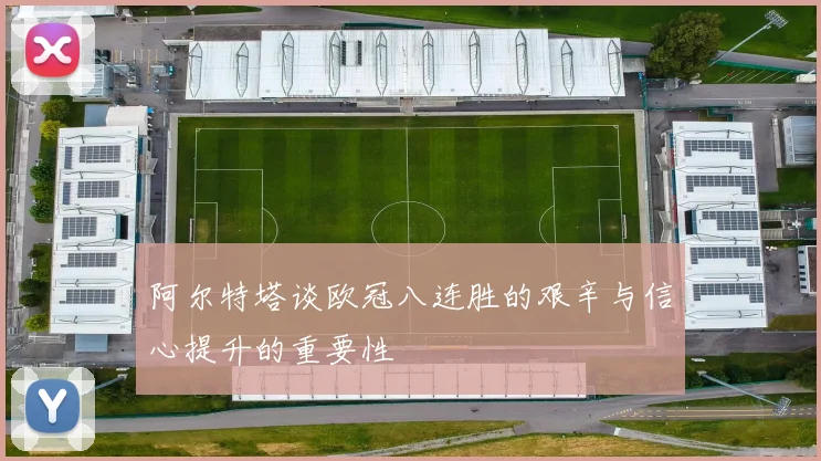 阿尔特塔谈欧冠八连胜的艰辛与信心提升的重要性