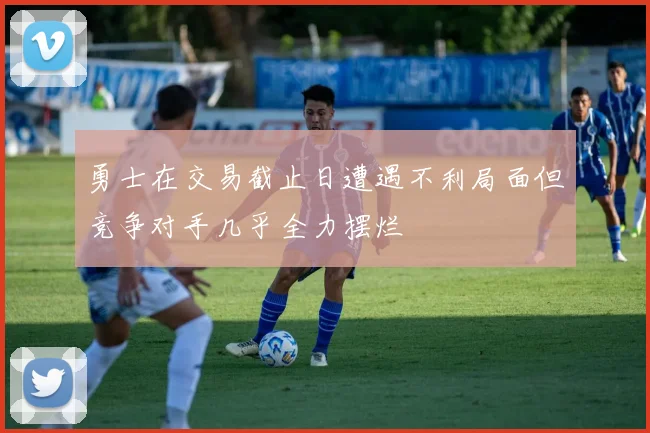 勇士在交易截止日遭遇不利局面但竞争对手几乎全力摆烂