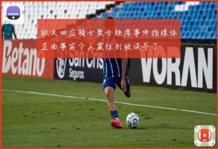 欧文回应骑士聚会缺席事件指媒体歪曲事实令人震惊别被误导了
