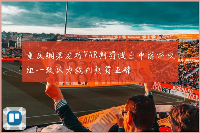 重庆铜梁龙对VAR判罚提出申诉评议组一致认为裁判判罚正确