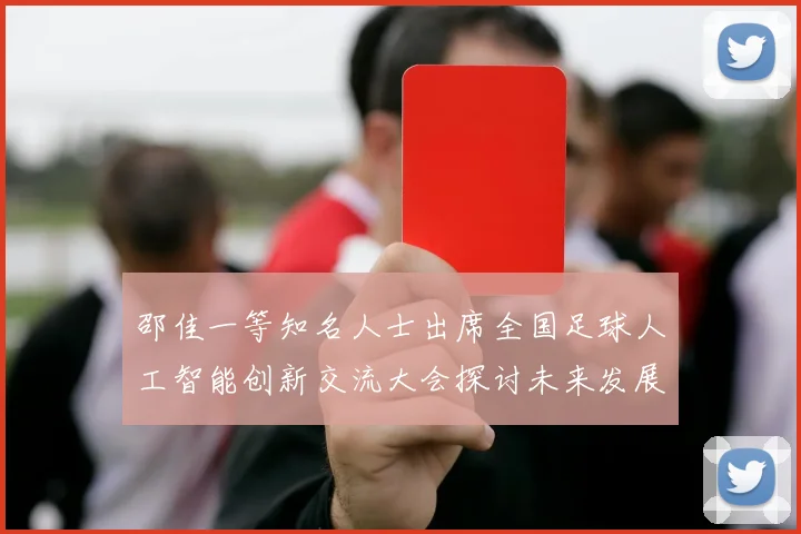 邵佳一等知名人士出席全国足球人工智能创新交流大会探讨未来发展方向