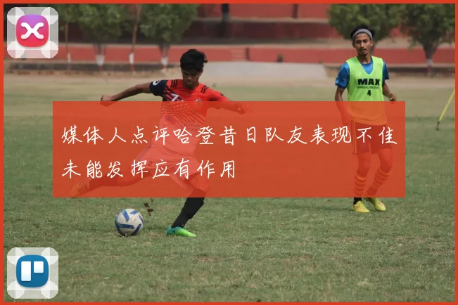 媒体人点评哈登昔日队友表现不佳未能发挥应有作用