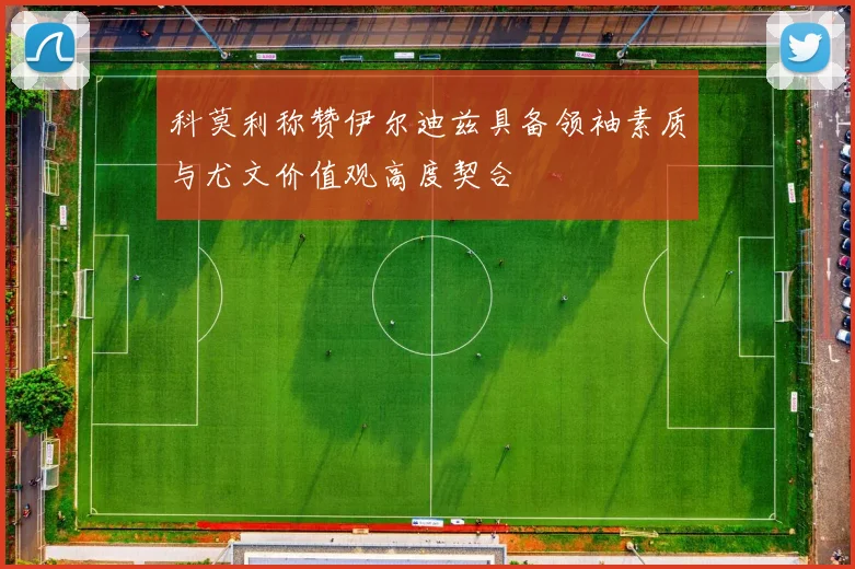 科莫利称赞伊尔迪兹具备领袖素质与尤文价值观高度契合