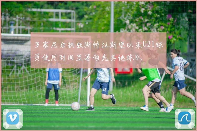 罗塞尼尔执教斯特拉斯堡以来U21球员使用时间显著领先其他球队