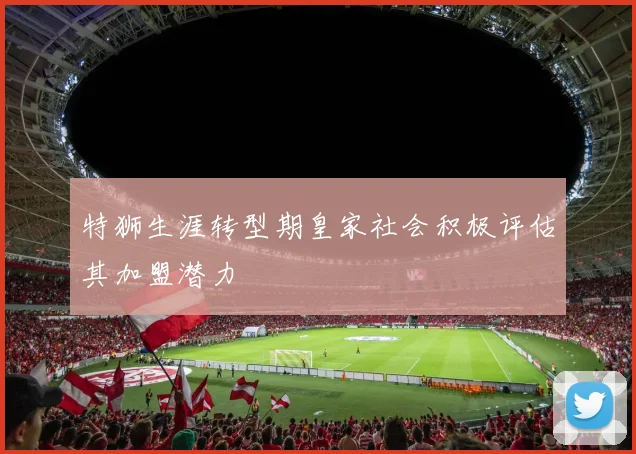 特狮生涯转型期皇家社会积极评估其加盟潜力