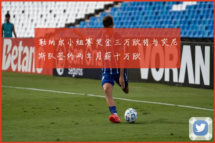 勒纳尔小组赛奖金三万欧将与突尼斯队签约两年月薪十万欧