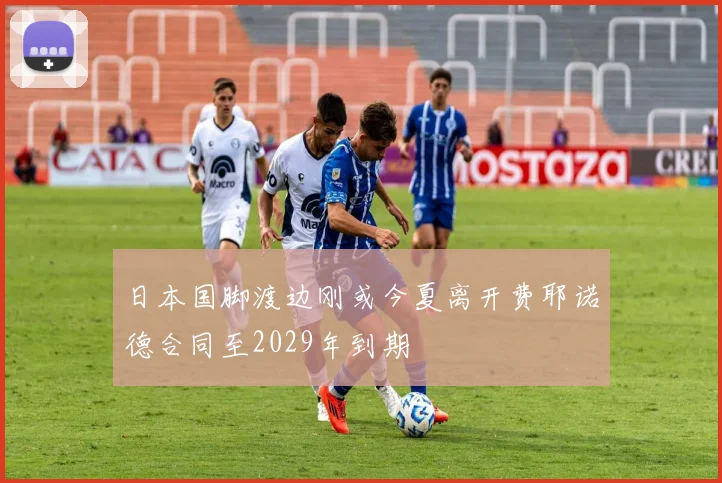 日本国脚渡边刚或今夏离开费耶诺德合同至2029年到期